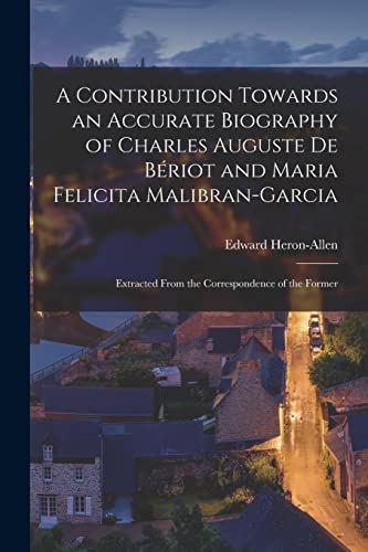 Imagen de archivo de A Contribution Towards an Accurate Biography of Charles Auguste De B riot and Maria Felicita Malibran-Garcia : Extracted From the Correspondence of the Former a la venta por Ria Christie Collections