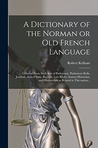 Imagen de archivo de A Dictionary of the Norman or Old French Language : Collected From Such Acts of Parliament, Parliament Rolls, Journals, Acts of State, Records, Law Books, Antient Historians, and Manuscripts as Related to This Nation. a la venta por Blackwell's