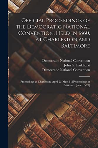 Stock image for Official Proceedings of the Democratic National Convention, Held in 1860, at Charleston and Baltimore : Proceedings at Charleston, April 23-May 3 ; [p for sale by GreatBookPrices