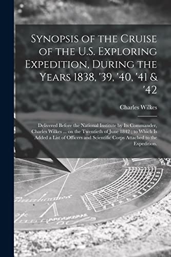 Imagen de archivo de Synopsis of the Cruise of the U.S. Exploring Expedition, During the Years 1838, '39, '40, '41 & '42: Delivered Before the National Institute by Its . to Which is Added a List of Officers And. a la venta por Lucky's Textbooks