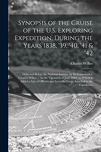Stock image for Synopsis of the Cruise of the U.S. Exploring Expedition, During the Years 1838, '39, '40, '41 & '42: Delivered Before the National Institute by Its . to Which is Added a List of Officers And. for sale by Lucky's Textbooks
