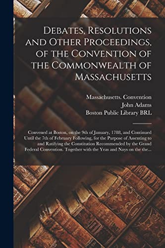 9781014057655: Debates, Resolutions and Other Proceedings, of the Convention of the Commonwealth of Massachusetts: Convened at Boston, on the 9th of January, 1788, ... Purpose of Assenting to and Ratifying The...
