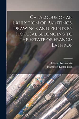 Imagen de archivo de Catalogue of an Exhibition of Paintings, Drawings and Prints by Hokusai, Belonging to the Estate of Francis Lathrop a la venta por GreatBookPrices