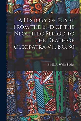 Stock image for A History of Egypt From the End of the Neolithic Period to the Death of Cleopatra VII; B.C. 30; 1 for sale by Ria Christie Collections