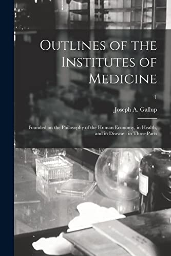 Imagen de archivo de Outlines of the Institutes of Medicine : Founded on the Philosophy of the Human Economy; in Health; and in Disease : in Three Parts; 1 a la venta por Ria Christie Collections