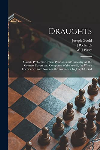 Stock image for Draughts: Gould's Problems, Critical Positions and Games by All the Greatest Players and Composers of the World, the Whole Interspersed With Notes on the Positions / by Joseph Gould for sale by Chiron Media