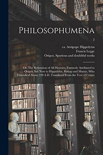 Stock image for Philosophumena; or, The Refutation of All Heresies, Formerly Attributed to Origen, but Now to Hippolytus, Bishop and Martyr, Who Flourished About 220 A.D. Translated From the Text of Cruice; 2 for sale by Lucky's Textbooks