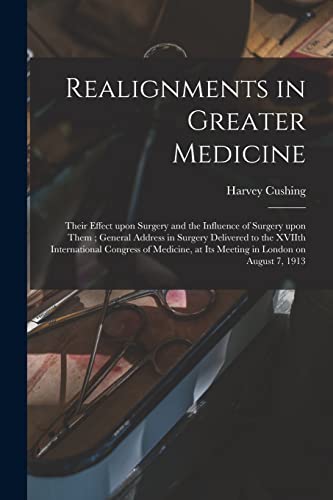 Stock image for Realignments in Greater Medicine: Their Effect Upon Surgery and the Influence of Surgery Upon Them; General Address in Surgery Delivered to the XVIIth . at Its Meeting in London on August 7, 1913 for sale by Lucky's Textbooks