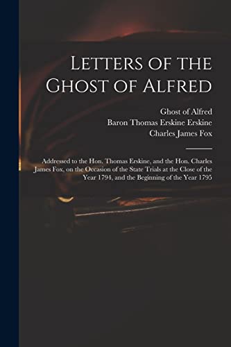 Stock image for Letters of the Ghost of Alfred: Addressed to the Hon. Thomas Erskine, and the Hon. Charles James Fox, on the Occasion of the State Trials at the Close . Year 1794, and the Beginning of the Year 1795 for sale by Lucky's Textbooks
