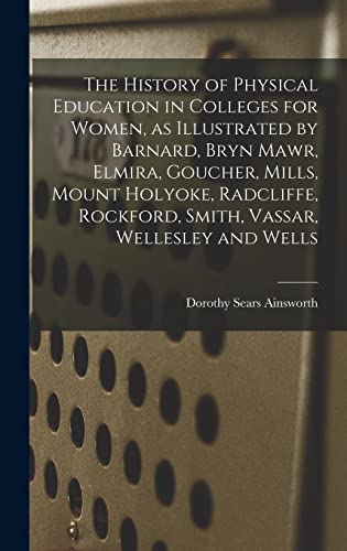 9781014083692: The History of Physical Education in Colleges for Women, as Illustrated by Barnard, Bryn Mawr, Elmira, Goucher, Mills, Mount Holyoke, Radcliffe, Rockford, Smith, Vassar, Wellesley and Wells