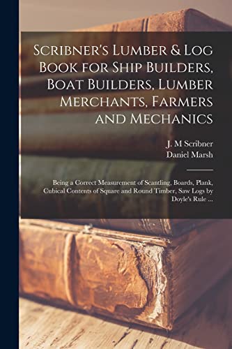 Stock image for Scribner's Lumber & Log Book for Ship Builders; Boat Builders; Lumber Merchants; Farmers and Mechanics [microform] : Being a Correct Measurement of Scantling; Boards; Plank; Cubical Contents of Square for sale by Ria Christie Collections