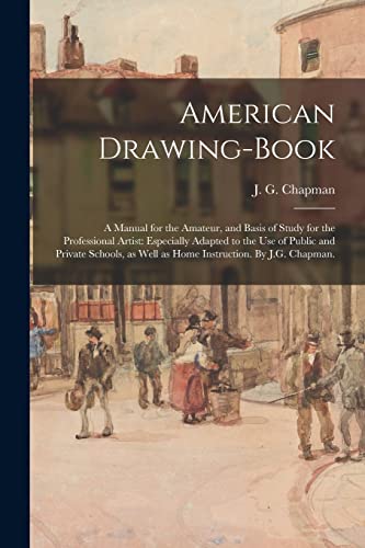 Stock image for American Drawing-book: a Manual for the Amateur, and Basis of Study for the Professional Artist: Especially Adapted to the Use of Public and Private Schools, as Well as Home Instruction. By J.G. Chapman. for sale by THE SAINT BOOKSTORE