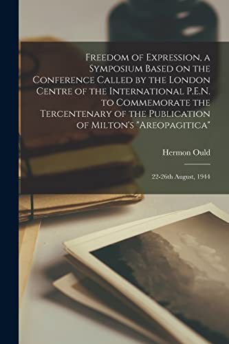 9781014090997: Freedom of Expression, a Symposium Based on the Conference Called by the London Centre of the International P.E.N. to Commemorate the Tercentenary of ... Milton's "Areopagitica": 22-26th August, 1944