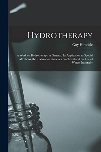 Stock image for Hydrotherapy: a Work on Hydrotherapy in General, Its Application to Special Affections, the Technic or Processes Employed and the Use of Waters Internally for sale by Lucky's Textbooks