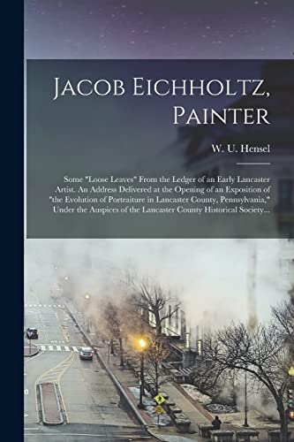 Stock image for Jacob Eichholtz; Painter; Some "loose Leaves" From the Ledger of an Early Lancaster Artist. An Address Delivered at the Opening of an Exposition of "the Evolution of Portraiture in Lancaster County; P for sale by Ria Christie Collections