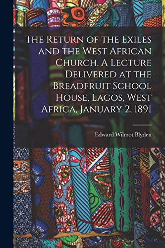 Imagen de archivo de The Return of the Exiles and the West African Church. A Lecture Delivered at the Breadfruit School House, Lagos, West Africa, January 2, 1891 a la venta por Lucky's Textbooks