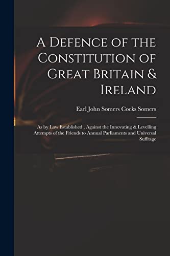 Beispielbild fr A Defence of the Constitution of Great Britain & Ireland : as by Law Established ; Against the Innovating & Levelling Attempts of the Friends to Annual Parliaments and Universal Suffrage zum Verkauf von Ria Christie Collections