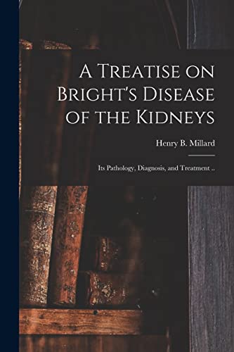 9781014103369: A Treatise on Bright's Disease of the Kidneys; Its Pathology, Diagnosis, and Treatment ..
