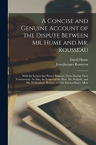 Stock image for A Concise and Genuine Account of the Dispute Between Mr. Hume and Mr. Rousseau: With the Letters That Passed Between Them During Their Controversy. As . Relative to This Extraordinary Affair for sale by Chiron Media