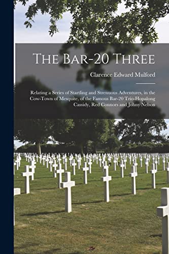 Stock image for The Bar-20 Three: Relating a Series of Startling and Strenuous Adventures, in the Cow-town of Mesquite, of the Famous Bar-20 Trio-Hopalong Cassidy, Red Connors and Johny Nelson for sale by Lucky's Textbooks