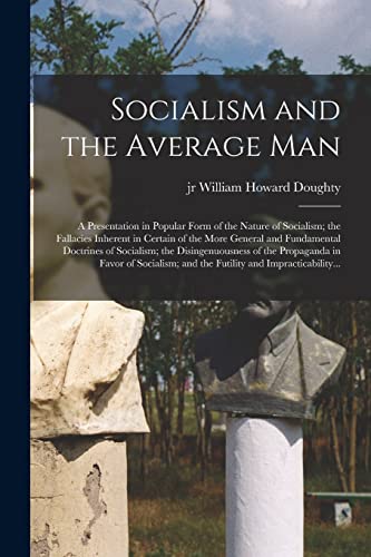 Beispielbild fr Socialism and the Average Man; a Presentation in Popular Form of the Nature of Socialism; the Fallacies Inherent in Certain of the More General and Fundamental Doctrines of Socialism; the Disingenuous zum Verkauf von Ria Christie Collections