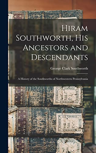 Stock image for Hiram Southworth, His Ancestors and Descendants: a History of the Southworths of Northwestern Pennsylvania for sale by GreatBookPrices