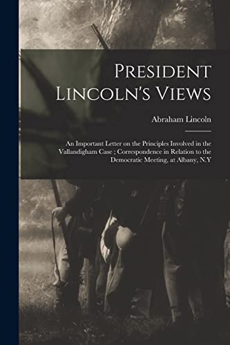 Imagen de archivo de President Lincoln's Views: an Important Letter on the Principles Involved in the Vallandigham Case; Correspondence in Relation to the Democratic Meeting, at Albany, N.Y a la venta por Lucky's Textbooks