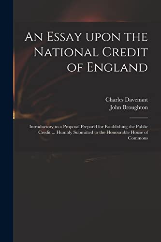 Imagen de archivo de An Essay Upon the National Credit of England: Introductory to a Proposal Prepar'd for Establishing the Public Credit . Humbly Submitted to the Honourable House of Commons a la venta por Lucky's Textbooks