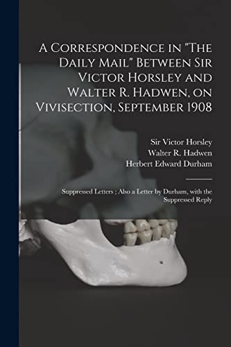 Beispielbild fr A Correspondence in "The Daily Mail" Between Sir Victor Horsley and Walter R. Hadwen, on Vivisection, September 1908: Suppressed Letters; Also a Letter by Durham, With the Suppressed Reply zum Verkauf von Lucky's Textbooks