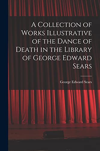 Stock image for A Collection of Works Illustrative of the Dance of Death in the Library of George Edward Sears for sale by Lucky's Textbooks