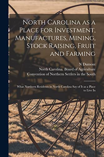 Stock image for North Carolina as a Place for Investment, Manufactures, Mining, Stock Raising, Fruit and Farming: What Northern Residents in North Carolina Say of It as a Place to Live In for sale by Chiron Media