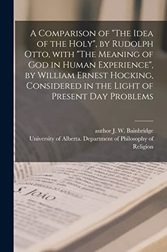 Imagen de archivo de A Comparison of The Idea of the Holy, by Rudolph Otto, With The Meaning of God in Human Experience, by William Ernest Hocking, Considered in the Light of Present Day Problems a la venta por PlumCircle