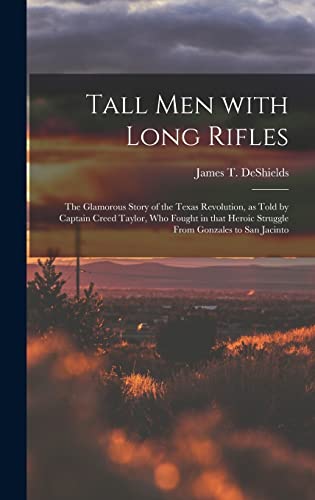 Stock image for Tall Men With Long Rifles: the Glamorous Story of the Texas Revolution, as Told by Captain Creed Taylor, Who Fought in That Heroic Struggle From for sale by GreatBookPrices