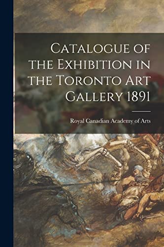 9781014133021: Catalogue of the Exhibition in the Toronto Art Gallery 1891 [microform]