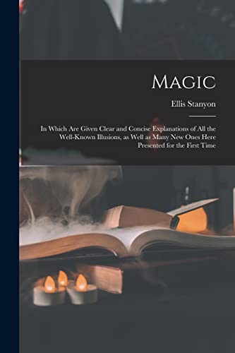 Stock image for Magic; in Which Are Given Clear and Concise Explanations of All the Well-known Illusions, as Well as Many New Ones Here Presented for the First Time for sale by Lucky's Textbooks