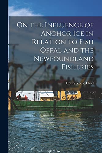 Stock image for On the Influence of Anchor Ice in Relation to Fish Offal and the Newfoundland Fisheries [microform] for sale by Lucky's Textbooks