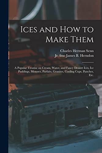 Beispielbild fr Ices and How to Make Them: a Popular Treatise on Cream, Water, and Fancy Dessert Ices, Ice Puddings, Mousses, Parfaits, Granites, Cooling Cups, Punches, Etc. zum Verkauf von Lucky's Textbooks