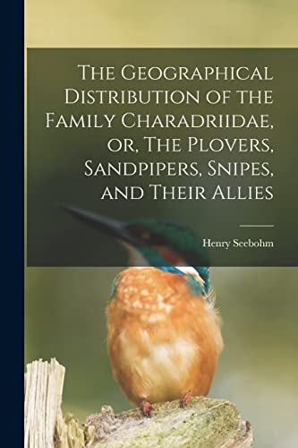 Stock image for The Geographical Distribution of the Family Charadriidae, or, The Plovers, Sandpipers, Snipes, and Their Allies for sale by Lucky's Textbooks
