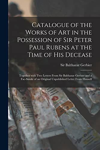 Beispielbild fr Catalogue of the Works of Art in the Possession of Sir Peter Paul Rubens at the Time of His Decease : Together With Two Letters From Sir Balthazar Gerbier and a Fac-simile of an Original Unpublished L zum Verkauf von Ria Christie Collections