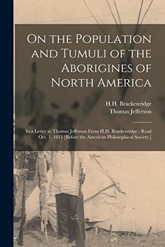 Stock image for On the Population and Tumuli of the Aborigines of North America: in a Letter to Thomas Jefferson From H.H. Brackenridge; Read Oct. 1, 1813 [before the American Philosophical Society.] for sale by Lucky's Textbooks