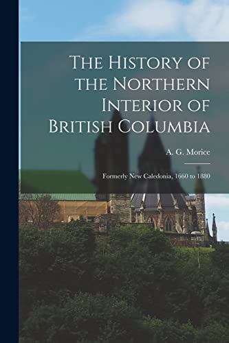 Beispielbild fr The History of the Northern Interior of British Columbia : Formerly New Caledonia; 1660 to 1880 zum Verkauf von Ria Christie Collections