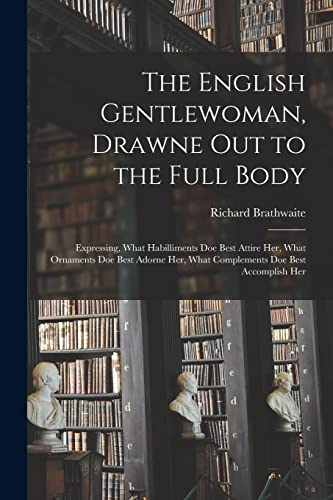 Stock image for The English Gentlewoman, Drawne out to the Full Body: Expressing, What Habilliments Doe Best Attire Her, What Ornaments Doe Best Adorne Her, What Complements Doe Best Accomplish Her for sale by THE SAINT BOOKSTORE