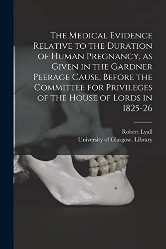 Stock image for The Medical Evidence Relative to the Duration of Human Pregnancy, as Given in the Gardner Peerage Cause, Before the Committee for Privileges of the House of Lords in 1825-26 [electronic Resource] for sale by Lucky's Textbooks