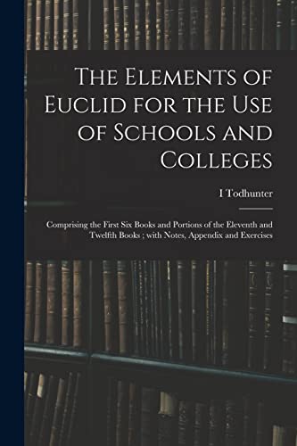 Stock image for The Elements of Euclid for the Use of Schools and Colleges; Comprising the First Six Books and Portions of the Eleventh and Twelfth Books; With Notes, Appendix and Exercises for sale by Lucky's Textbooks