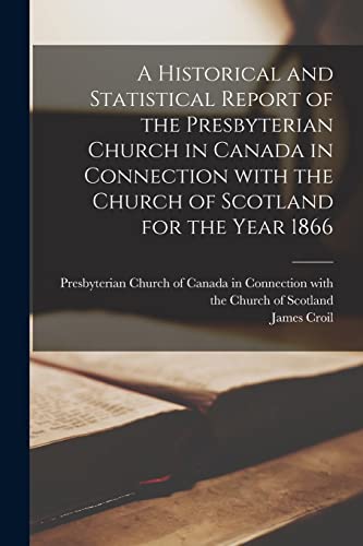 Stock image for A Historical and Statistical Report of the Presbyterian Church in Canada in Connection With the Church of Scotland for the Year 1866 [microform] for sale by Lucky's Textbooks