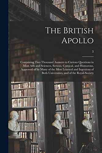 Imagen de archivo de The British Apollo: Containing Two Thousand Answers to Curious Questions in Most Arts and Sciences, Serious, Comical, and Humorous, Approved of by . Universities, and of the Royal-Society; 3 a la venta por Lucky's Textbooks