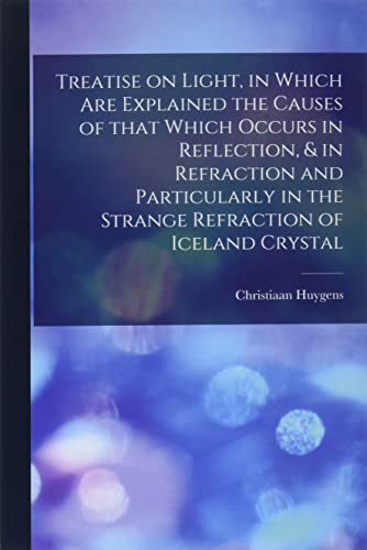 Stock image for Treatise on Light, in Which Are Explained the Causes of That Which Occurs in Reflection, & in Refraction and Particularly in the Strange Refraction of for sale by GreatBookPrices