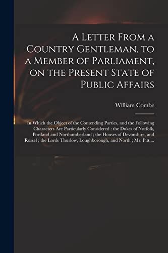 Stock image for A Letter From a Country Gentleman, to a Member of Parliament, on the Present State of Public Affairs: in Which the Object of the Contending Parties, . the Dukes of Norfolk, Portland And. for sale by Lucky's Textbooks