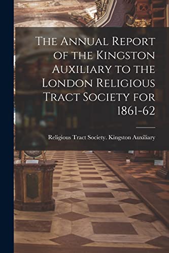 Stock image for The Annual Report of the Kingston Auxiliary to the London Religious Tract Society for 1861-62 for sale by PBShop.store US