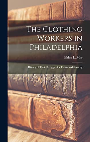 Stock image for The Clothing Workers in Philadelphia; History of Their Struggles for Union and Security for sale by Lucky's Textbooks